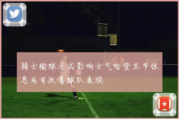 骑士输球方式影响士气哈登末节休息或可改善球队表现