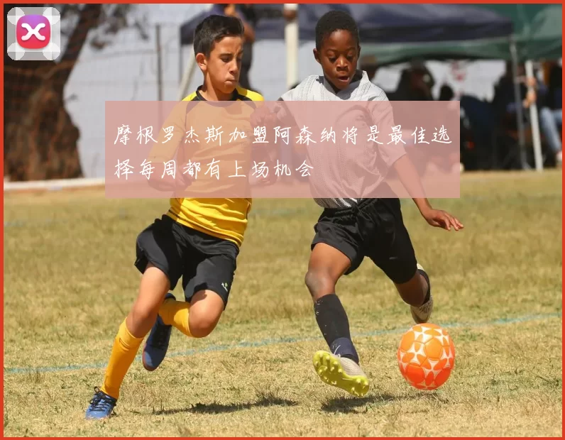 摩根罗杰斯加盟阿森纳将是最佳选择每周都有上场机会
