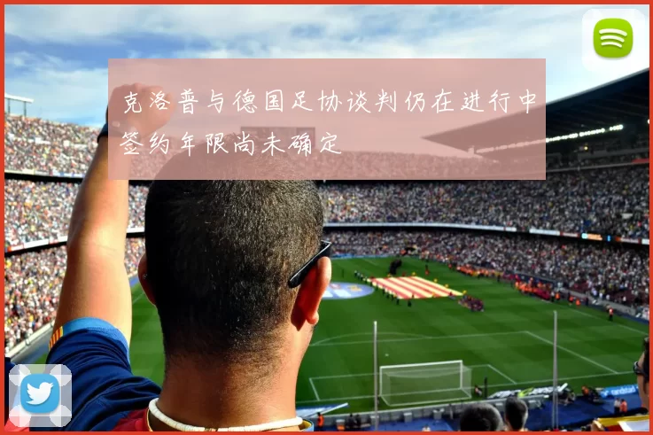 克洛普与德国足协谈判仍在进行中签约年限尚未确定