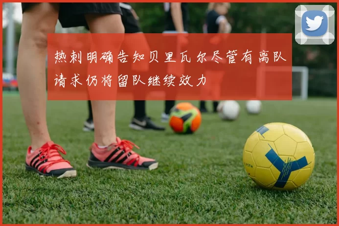 热刺明确告知贝里瓦尔尽管有离队请求仍将留队继续效力