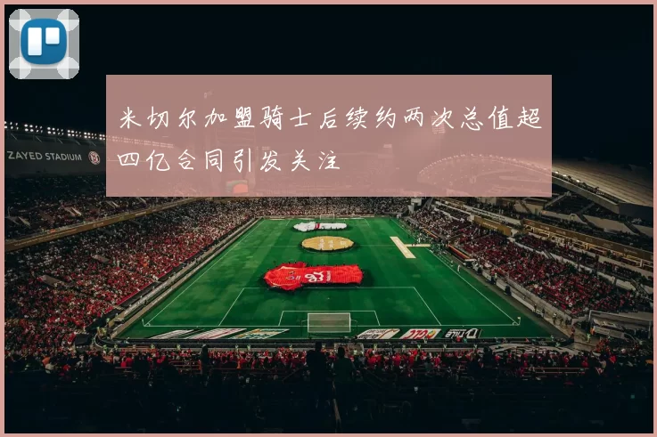 米切尔加盟骑士后续约两次总值超四亿合同引发关注