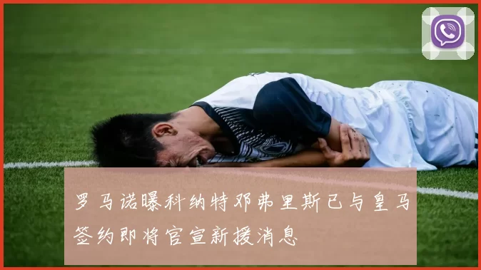 罗马诺曝科纳特邓弗里斯已与皇马签约即将官宣新援消息